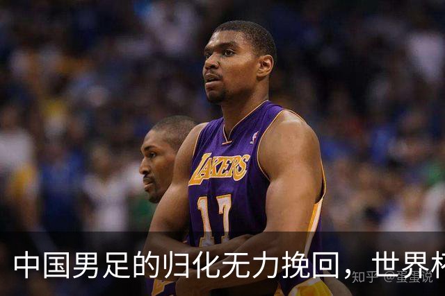 中国男足的归化无力挽回，世界杯揭示出全面落后的真实现状
