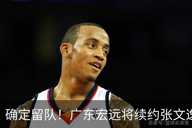 确定留队！广东宏远将续约张文逸，杜锋不用却给合同